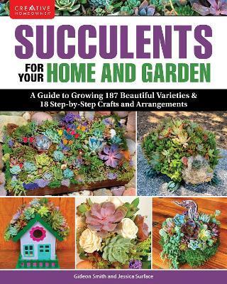 Succulents for Your Home and Garden: A Guide to Growing 191 Beautiful Varieties & 11 Step-By-Step Crafts and Arrangements - Gideon Smith