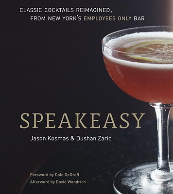Speakeasy: The Employees Only Guide to Classic Cocktails Reimagined [A Cocktail Recipe Book] - Jason Kosmas