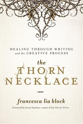The Thorn Necklace: Healing Through Writing and the Creative Process - Francesca Lia Block