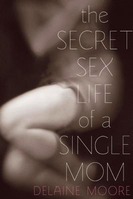 The Secret Sex Life of a Single Mom - Delaine Moore