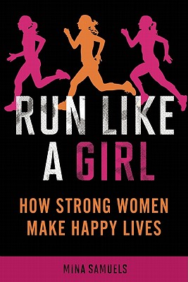 Run Like a Girl: How Strong Women Make Happy Lives - Mina Samuels