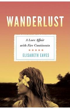 Coperta cărții 'Wanderlust: A Love Affair with Five Continents - Elisabeth Eaves'