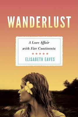 Wanderlust: A Love Affair with Five Continents - Elisabeth Eaves