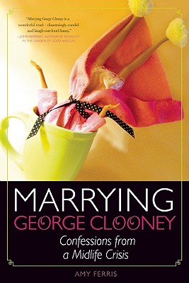Marrying George Clooney: Confessions from a Midlife Crisis - Amy Ferris