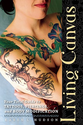 Living Canvas: Your Total Guide to Tattoos, Piercings, and Body Modification - Karen Hudson