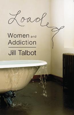 Loaded: Women and Addiction - Jill Talbot