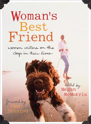 Woman's Best Friend: Women Writers on the Dogs in Their Lives - Megan Mcmorris