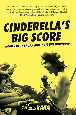 Cinderella's Big Score: Women of the Punk and Indie Underground - Maria Raha