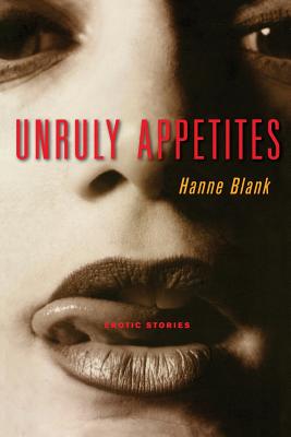 Unruly Appetites: Erotic Stories - Hanne Blank
