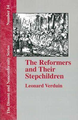 The Reformers and Their Stepchildren - Leonard Verduin