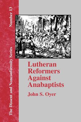 Lutheran Reformers Against Anabaptists - John S. Oyer