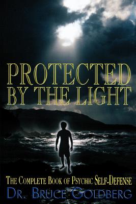 Protected By The Light: The Complete Book Of Psychic Self-Defense - Bruce Goldberg