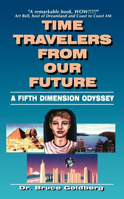 Time Travelers from Our Future: A Fifth Dimension Odyssey - Bruce Goldberg