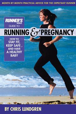 Runner's World Guide to Running & Pregnancy: How to Stay Fit, Keep Safe, and Have a Healthy Baby - Chris Lundgren