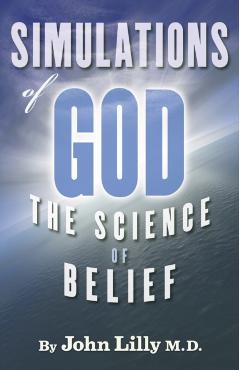 Simulations of God: The Science of Belief - John C. Lilly