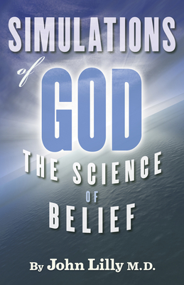 Simulations of God: The Science of Belief - John C. Lilly