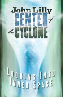 Center of the Cyclone: Looking Into Inner Space - John C. Lilly