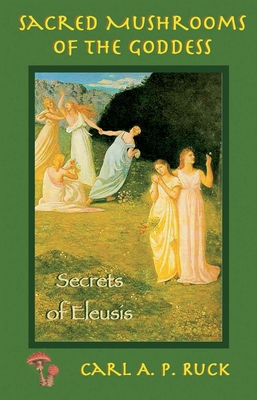 Sacred Mushrooms: Secrets of Eleusis - Carl A. P. Ruck