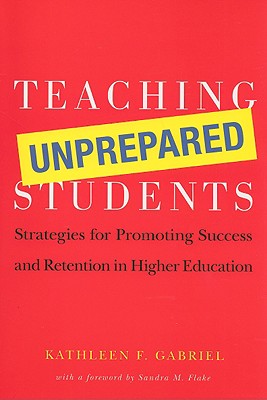 Teaching Unprepared Students: Strategies for Promoting Success and Retention in Higher Education - Kathleen F. Gabriel