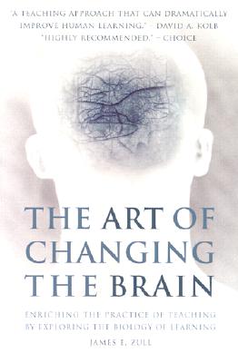 The Art of Changing the Brain: Enriching the Practice of Teaching by Exploring the Biology of Learning - James E. Zull