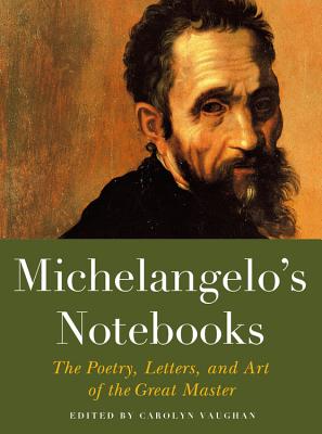 Michelangelo's Notebooks: The Poetry, Letters, and Art of the Great Master - Carolyn Vaughan