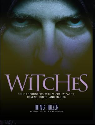 Witches: True Encounters with Wicca, Covens, and Magick - Hans Holzer