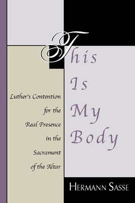 This Is My Body: Luther's Contention for the Real Presence in the Sacrament of the Altar - Hermann Sasse