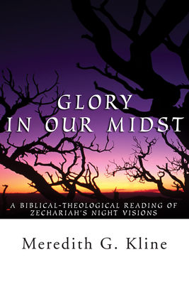 Glory in Our Midst: A Biblical-Theological Reading of Zechariah's Night Visions - Meredith Kline