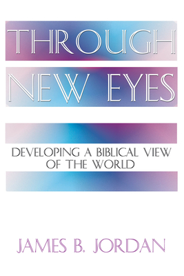 Through New Eyes: Developing a Biblical View of the World - James B. Jordan