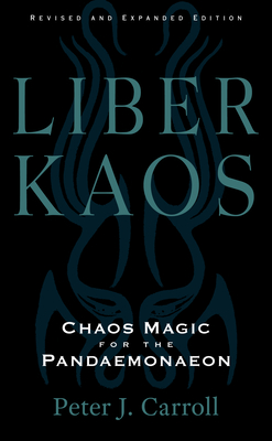 Liber Kaos: Chaos Magic for the Pandaemonaeon (Revised and Expanded Edition) - Peter J. Carroll
