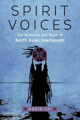 Spirit Voices: The Mysteries and Magic of North Asian Shamanism - David J. Shi