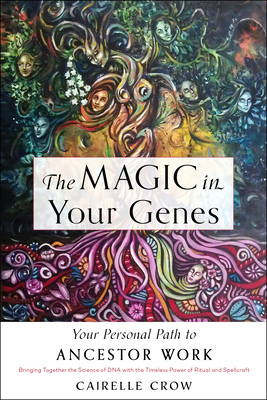 The Magic in Your Genes: Your Personal Path to Ancestor Work (Bringing Together the Science of DNA with the Timeless Power of Ritual and Spellc - Cairelle Crow