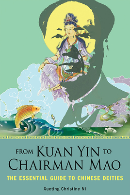 From Kuan Yin to Chairman Mao: The Essential Guide to Chinese Deities - Xueting Christine Ni