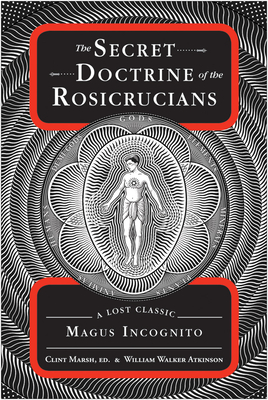 The Secret Doctrine of the Rosicrucians: A Lost Classic by Magus Incognito - William Walker Atkinson