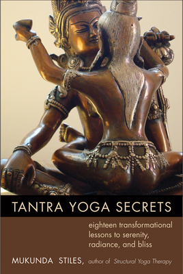 Tantra Yoga Secrets: Eighteen Transformational Lessons to Serenity, Radiance, and Bliss - Mukunda Stiles