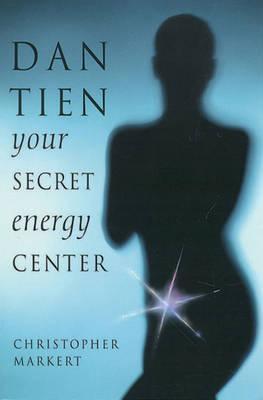 Dan-Tien: Your Secret Energy Center - Christopher J. Markert