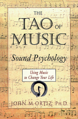The Tao of Music: Sound Psychology Using Music to Change Your Life - John M. Ortiz