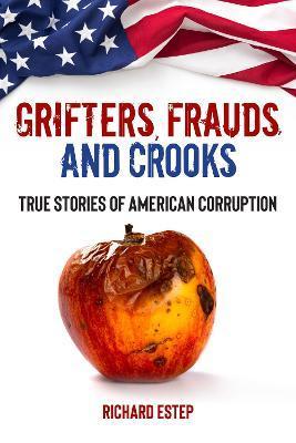 Grifters, Frauds, and Crooks: True Stories of American Corruption - Richard Estep