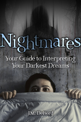 Nightmares: Your Guide to Interpreting Your Darkest Dreams - J. M. Debord
