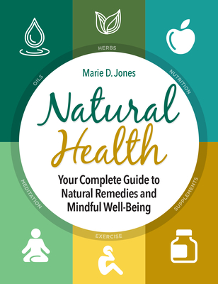 Natural Health: Your Complete Guide to Natural Remedies and Mindful Well-Being - Marie D. Jones