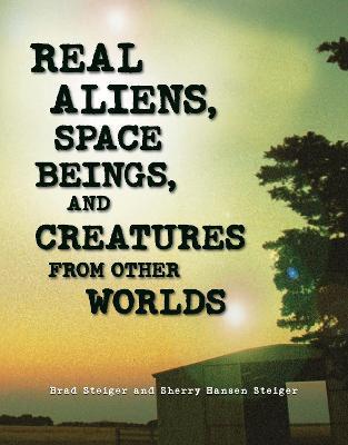 Real Aliens, Space Beings, and Creatures from Other Worlds - Brad Steiger