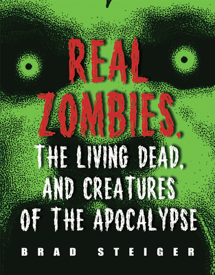 Real Zombies, the Living Dead, and Creatures of the Apocalypse - Brad Steiger