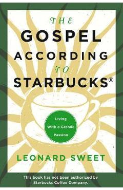 Coperta cărții 'The Gospel According to Starbucks: Living with a Grande Passion - Leonard Sweet'