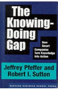 The Knowing-Doing Gap: How Smart Companies Turn Knowledge Into Action - Jeffrey Pfeffer