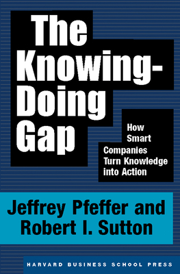 The Knowing-Doing Gap: How Smart Companies Turn Knowledge Into Action - Jeffrey Pfeffer