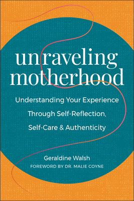 Unraveling Motherhood: Understanding Your Experience Through Self-Reflection, Self-Care & Authenticity - Geraldine Walsh