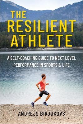 The Resilient Athlete: A Self-Coaching Guide to Next Level Performance in Sports & Life - Andrejs Birjukovs