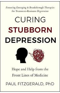 Poza produsului Curing Stubborn Depression: Hope and Help from the Front Lines of Medicine - Paul Fitzgerald