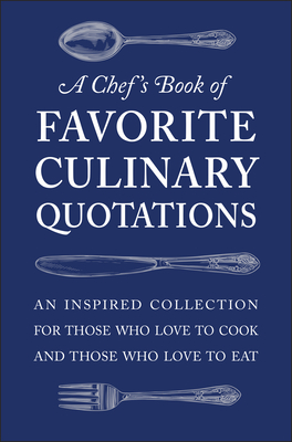 A Chef's Book of Favorite Culinary Quotations: An Inspired Collection for Those Who Love to Cook and Those Who Love to Eat - Susi Gott Seguret