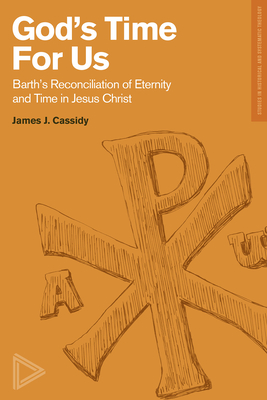 God's Time for Us: Barth's Reconciliation of Eternity and Time in Jesus Christ - James J. Cassidy